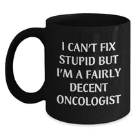 Load image into Gallery viewer, Oncologist Funny Gifts from Friends and Family for Birthday - &#39;I Can&#39;t Fix Stupid But I&#39;m A Fairly Decent Oncologist&#39; Quote Black Coffee Mug - Main

