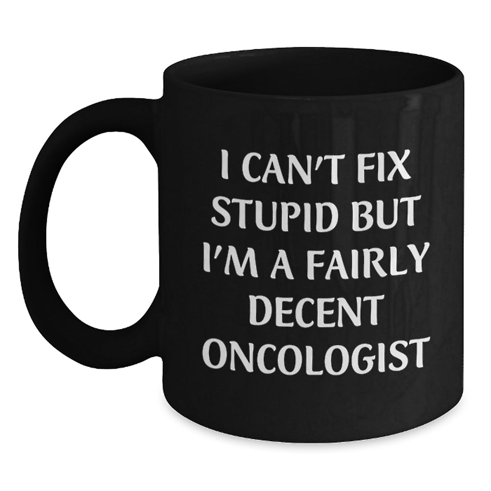 Oncologist Funny Gifts from Friends and Family for Birthday - 'I Can't Fix Stupid But I'm A Fairly Decent Oncologist' Quote Black Coffee Mug - Main