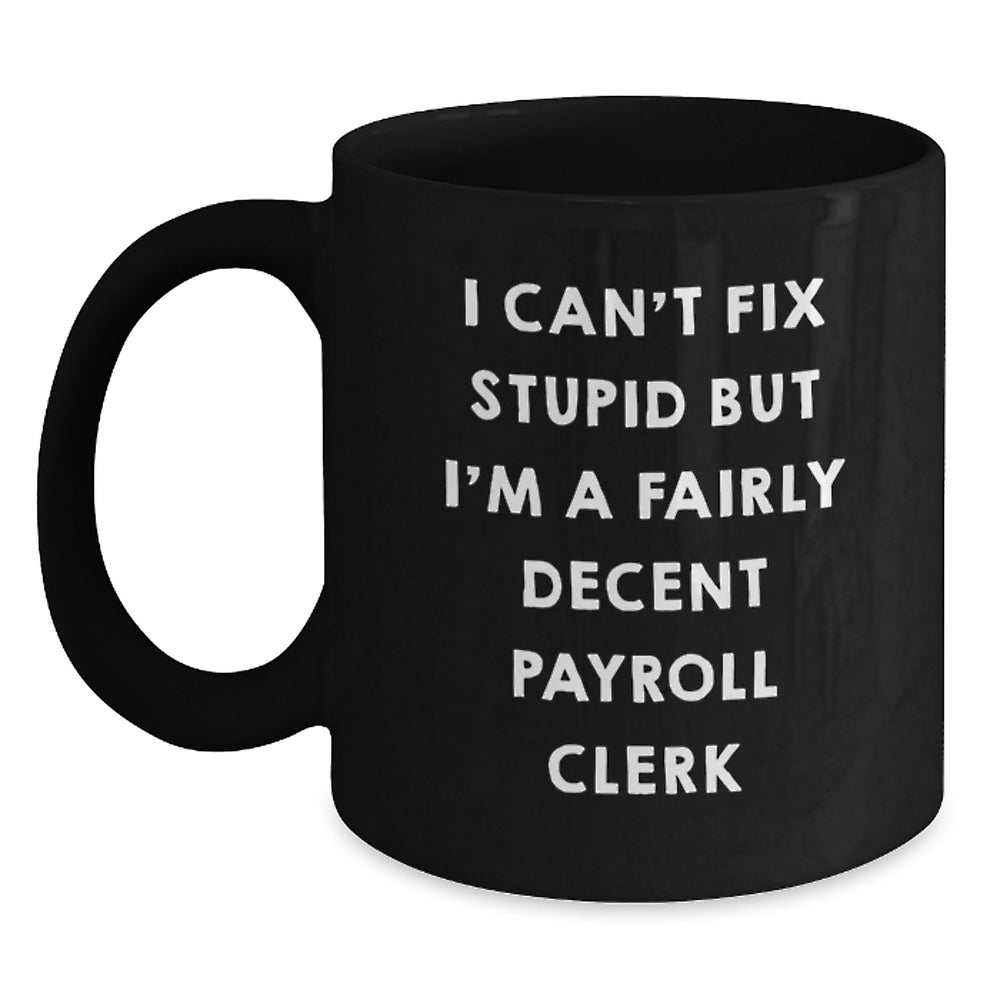 Funny Payroll Clerk Gifts from Friends and Family for Birthday - I Can't Fix Stupid But I'm A Decent Black Coffee Mug - Main