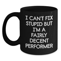 Load image into Gallery viewer, Funny Performer Coffee Mug Gifts from Friends for Birthday - I Can&#39;t Fix Stupid But I&#39;m A Fairly Decent Performer - Main
