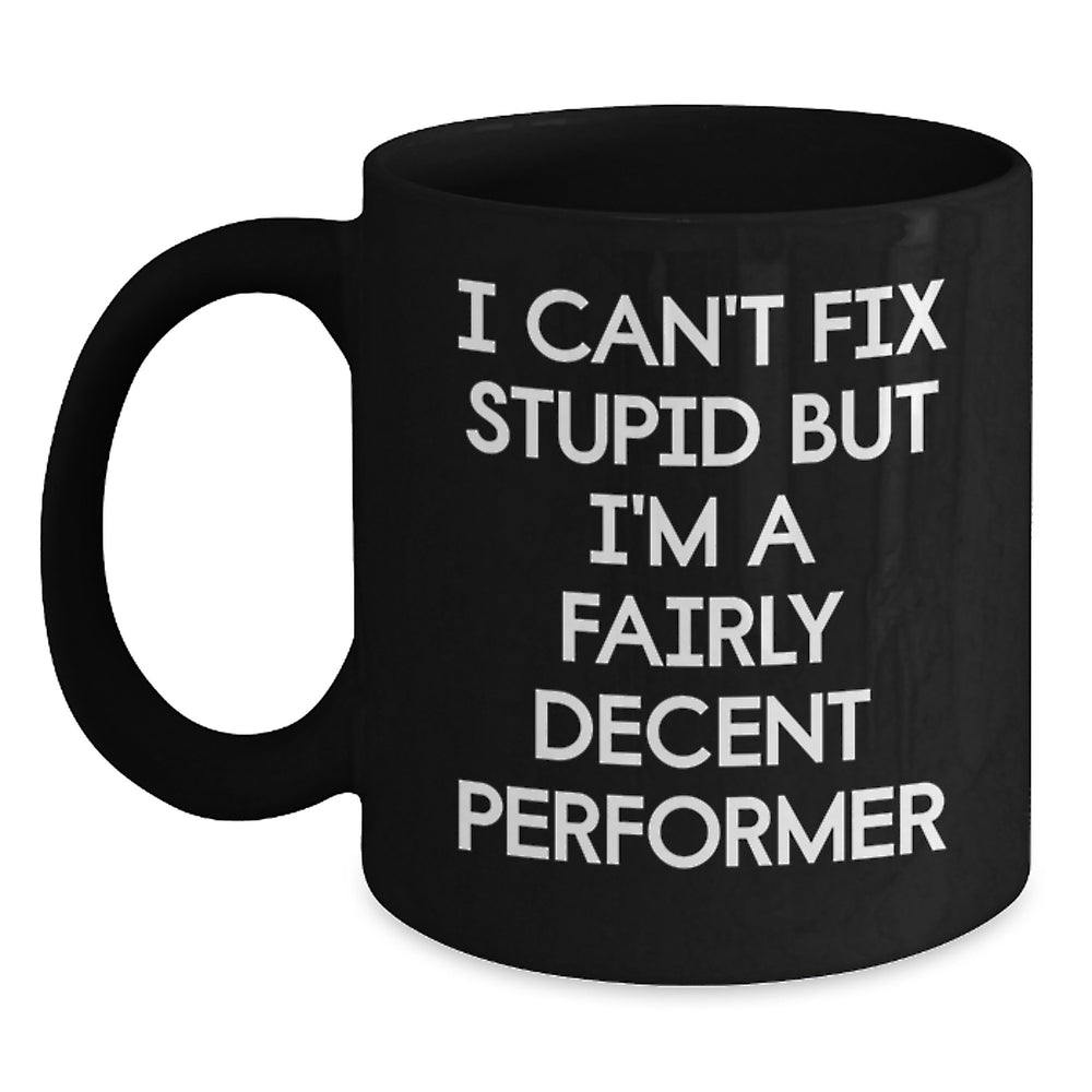 Funny Performer Coffee Mug Gifts from Friends for Birthday - I Can't Fix Stupid But I'm A Fairly Decent Performer - Main