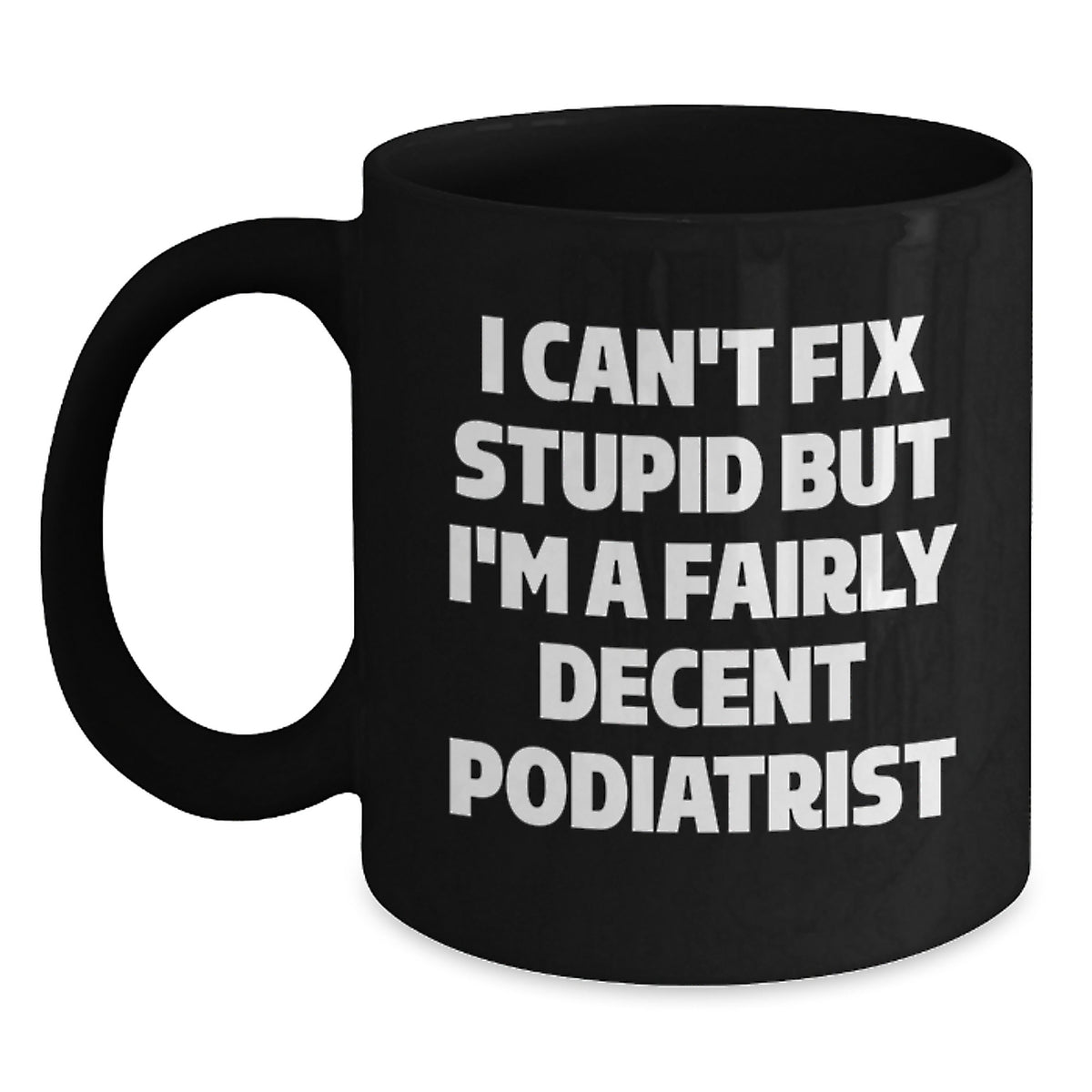 Funny Quotes for Podiatrists, Black Coffee Mug Gifts from Friends to Podiatrists, Christmas Unique Mugs for Podiatrists, I Can't Fix Stupid But I'm A Fairly Decent Podiatrist - Main