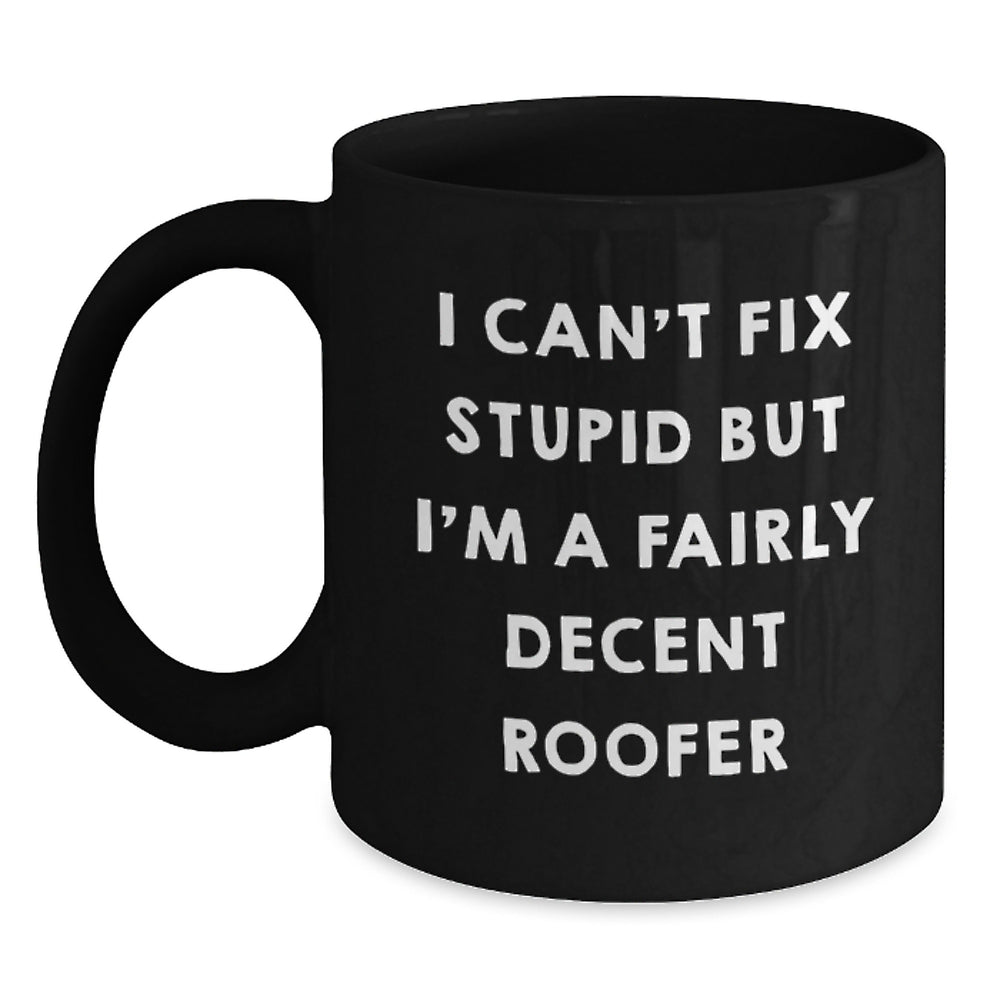 Funny Roofer Gifts from Friends - I Can't Fix Stupid But I'm A Fairly Decent Roofer Quote on Black Coffee Mug, Birthday Unique Gifts for Roofer, Men, Women - Main