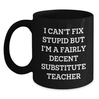 Load image into Gallery viewer, Funny Substitute Teacher Gifts - I Can&#39;t Fix Stupid But I&#39;m A Fairly Decent Substitute Teacher Mug, Birthday Unique Gifts from Friends to Substitute Teacher Men - Main
