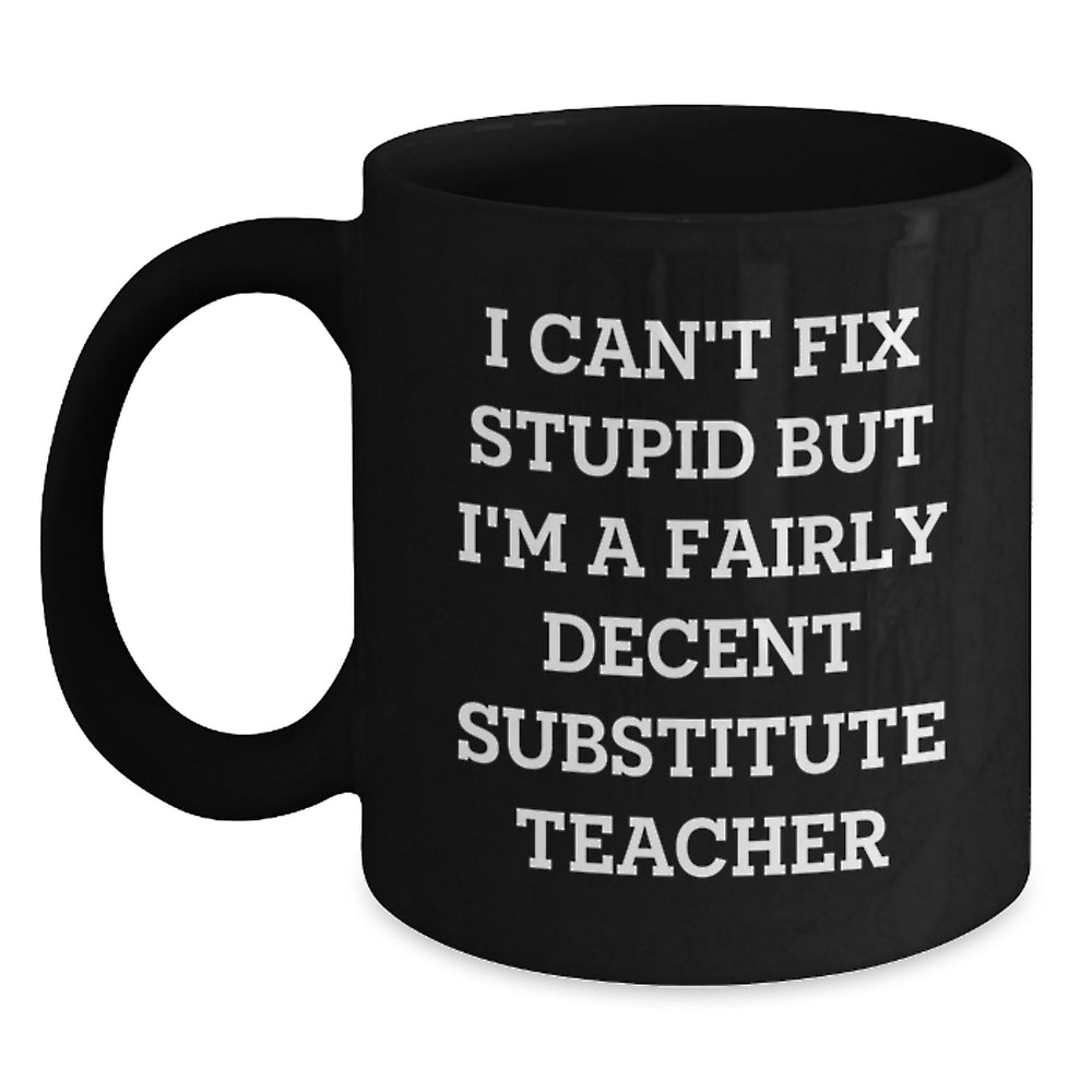 Funny Substitute Teacher Gifts - I Can't Fix Stupid But I'm A Fairly Decent Substitute Teacher Mug, Birthday Unique Gifts from Friends to Substitute Teacher Men - Main