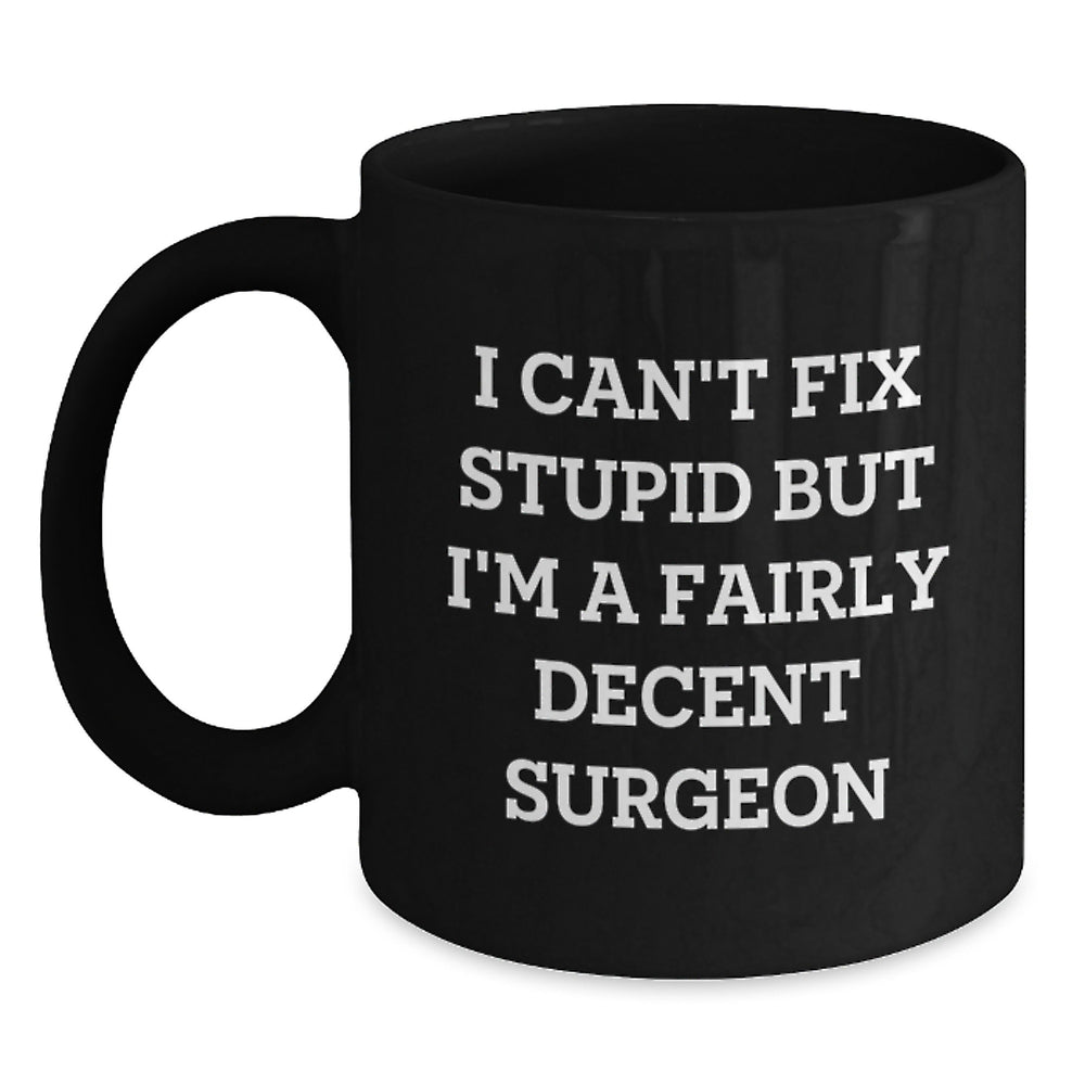 Funny Surgeon Gifts for Birthday - I Can't Fix Stupid But I'm A Fairly Decent Surgeon Black Coffee Mug from Friends, Coworkers, Family - Main