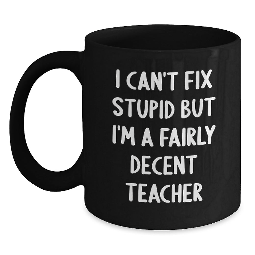 Funny Teacher Gifts from Friends - 'I Can't Fix Stupid But I'm A Fairly Decent Teacher' Black Coffee Mug for Birthday - Gifts for Teacher - Main