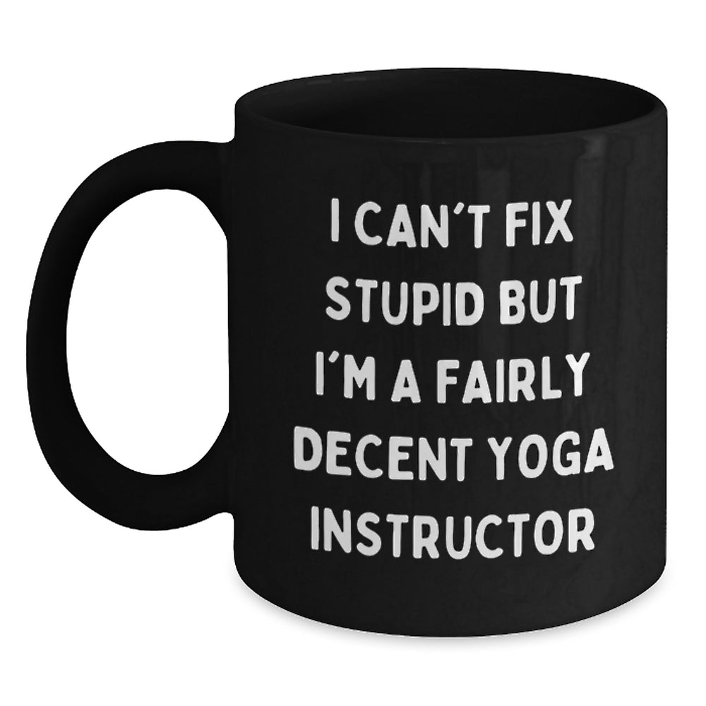 Funny Yoga Instructor Birthday Unique Gifts from Friends and Family - 'I Can't Fix Stupid But I'm A Fairly Decent Yoga Instructor' Quote on Black Coffee Mug, 11oz or 15oz - Main