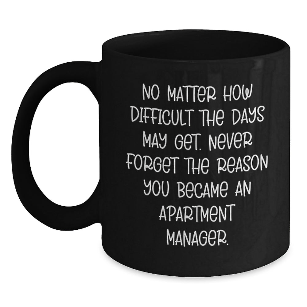 Inspirational Apartment Manager Gifts - Black Coffee Mug for Graduation from Friends - 'No Matter How Difficult The Days May Get. Never Forget The Reason You Became An Apartment Manager.' - Main