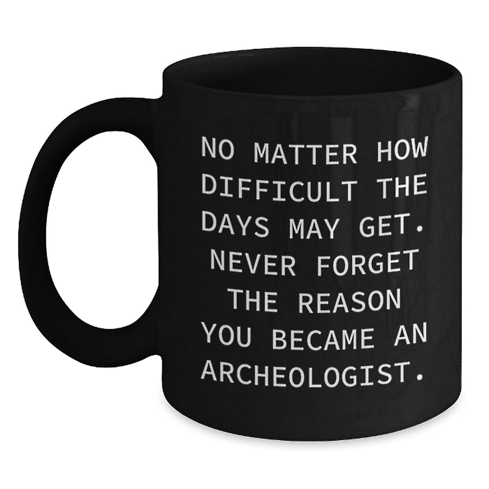 Archeologist Gifts from Friends, Funny Inspirational Black Coffee Mug for Birthday, 'No Matter How Difficult The Days May Get...' - Main