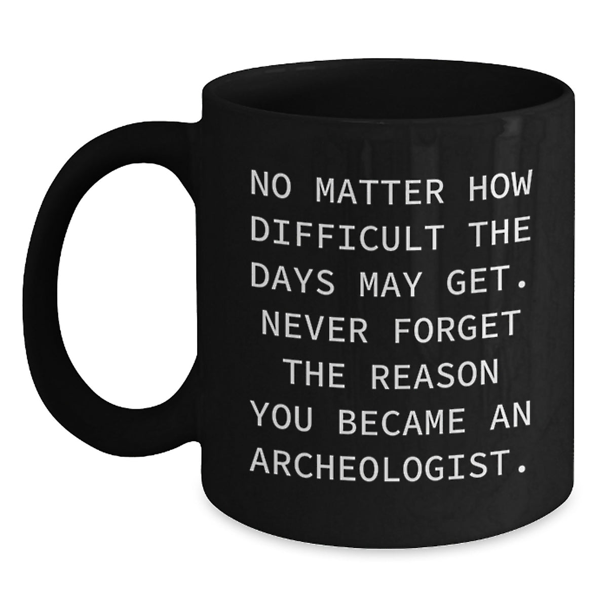Archeologist Gifts from Friends, Funny Inspirational Black Coffee Mug for Birthday, 'No Matter How Difficult The Days May Get...' - Main