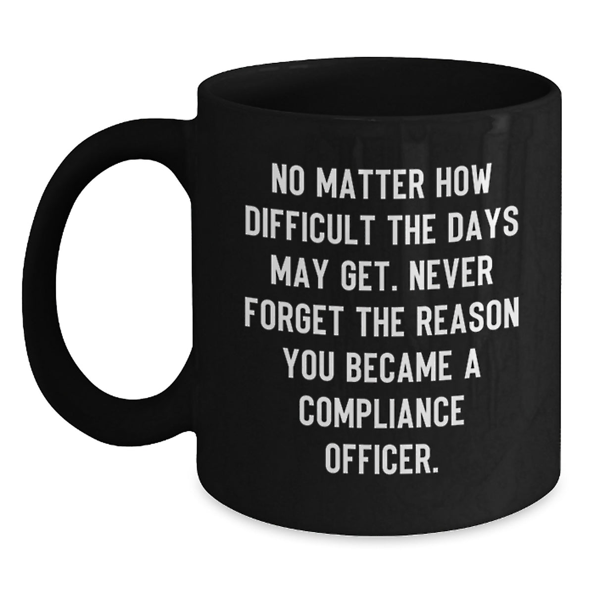 Compliance Officer Encouragement Gifts for Men Women Friends Coworkers Family - Funny Black Coffee Mug - Inspired by No Matter How Difficult The Days May Get. - Main