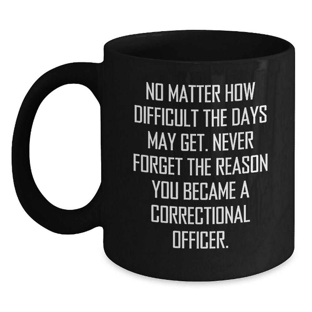 Inspirational Correctional Officer Gifts, Black Coffee Mug, 'Never Forget The Reason You Became A Correctional Officer.', Gifts from Men, Gifts for Correctional Officer, Birthday Unique Gifts - Main