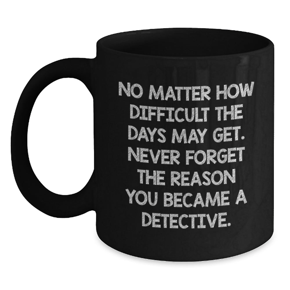 Inspirational Detective Gifts from Friends for Birthday Celebration, Funny Black Coffee Mug Quote, 11oz or 15oz Ceramic Mug - Main