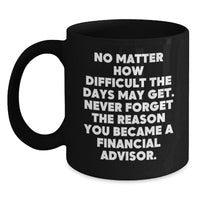 Load image into Gallery viewer, Inspirational Financial Advisor Gifts from Friends to Coworkers - Black Coffee Mug for Birthday, &#39;No Matter How Difficult The Days May Get. Never Forget The Reason You Became A Financial Advisor.&#39; - Main
