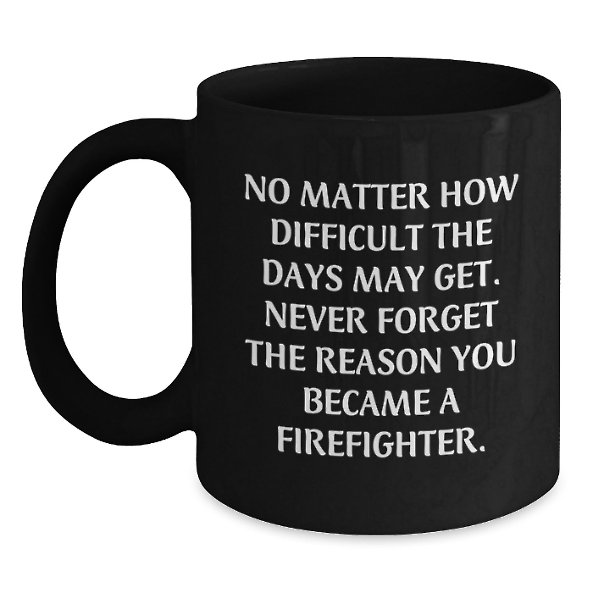 Firefighter Inspirational Gifts from Friends, Family, or Coworkers - 'No Matter How Difficult The Days May Get' Quote on Black Coffee Mug for Birthday - Main