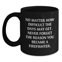 Load image into Gallery viewer, Firefighter Inspirational Gifts from Friends, Family, or Coworkers - 'No Matter How Difficult The Days May Get' Quote on Black Coffee Mug for Birthday - Main
