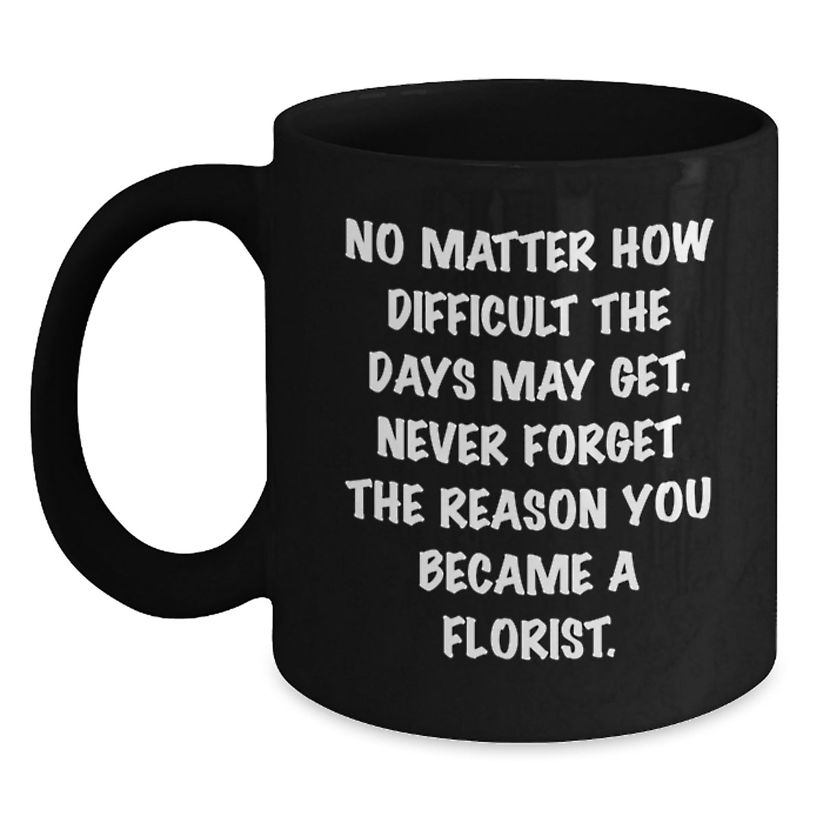 Inspirational Florist Gifts: 'No Matter How Difficult' Quote Black Coffee Mug for Florist, Men, Women, Friends, Coworkers, and Family on Birthday or Any Occasion - Main