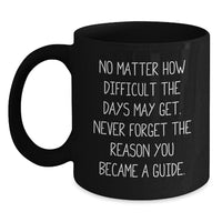 Load image into Gallery viewer, Inspirational Guide Gifts from Friends and Family, Black Coffee Mug for Birthday, No Matter How Difficult The Days May Get, Never Forget The Reason You Became A Guide. - Main
