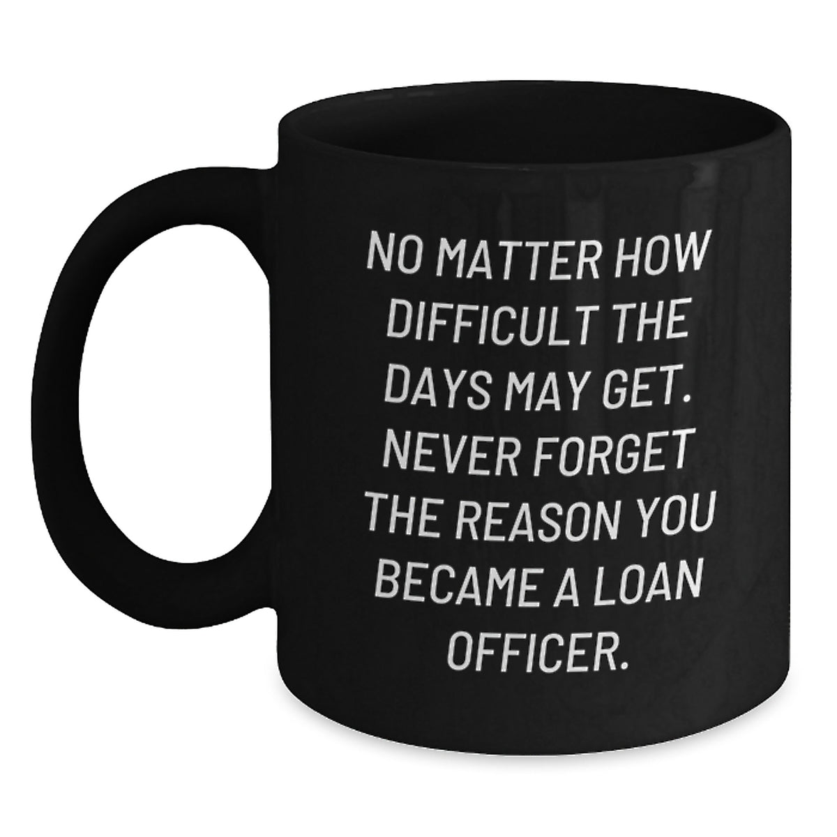 Inspirational Loan Officer Gifts from Friends - Funny Black Coffee Mug for Birthday 'No Matter How Difficult The Days May Get' - Main