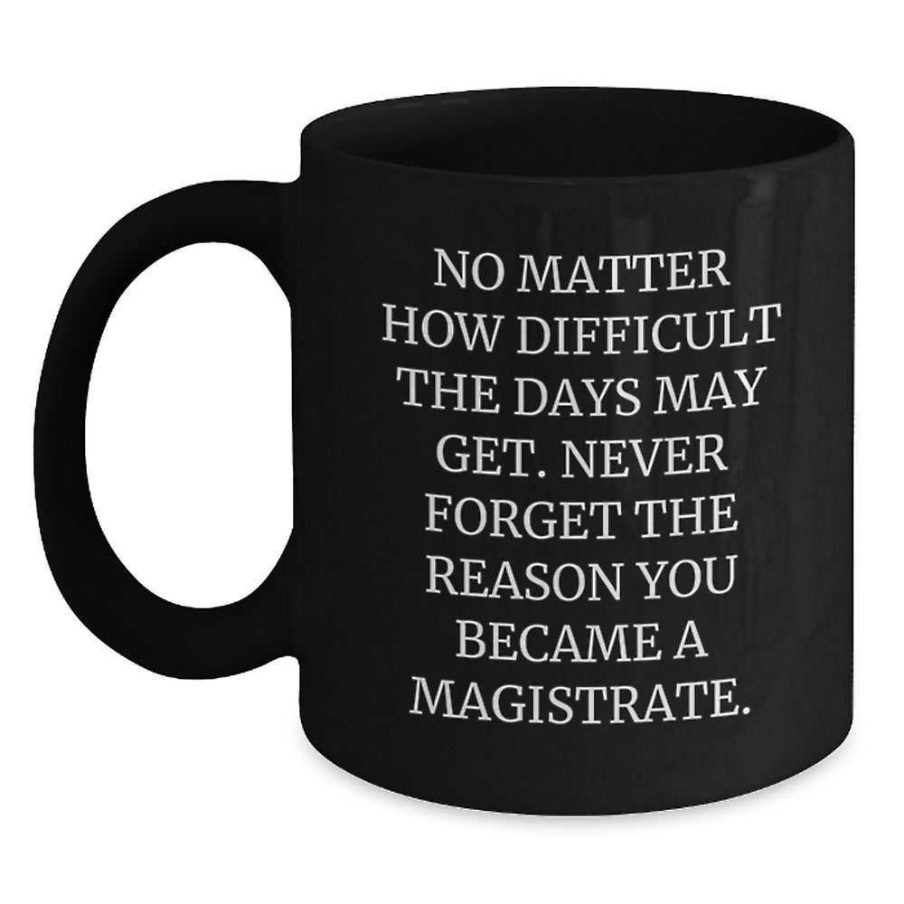 Funny Inspirational Magistrate Gifts for Men Women Friends Family - Black Coffee Mug with Quote No Matter How Difficult The Days May Get - Main