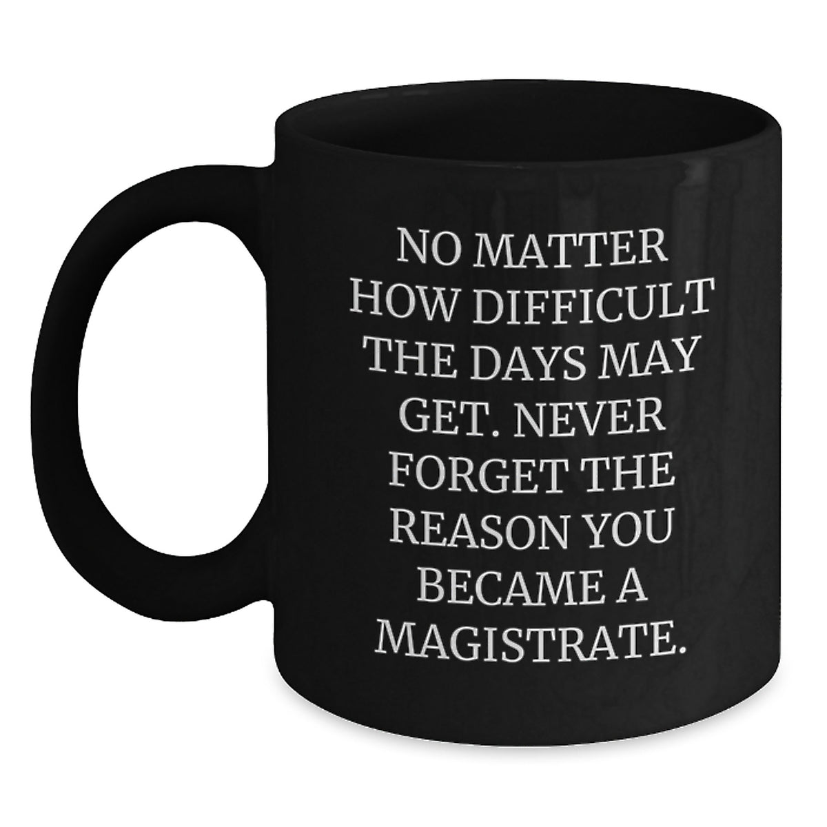 Funny Inspirational Magistrate Gifts for Men Women Friends Family - Black Coffee Mug with Quote No Matter How Difficult The Days May Get - Main
