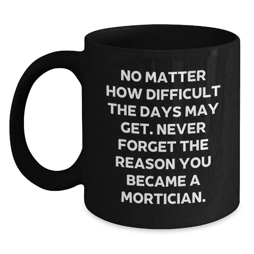 Mortician Gifts from Men, Unique Christmas Unique Gifts for Mortician, Funny Black Coffee Mug 'No Matter How Difficult The Days May Get...' - Main