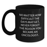 Load image into Gallery viewer, Inspirational Oncologist Gifts from Friends for Birthday - quot &#39;No Matter How Difficult The Days May Get...&#39; - Black Coffee Mug - Main
