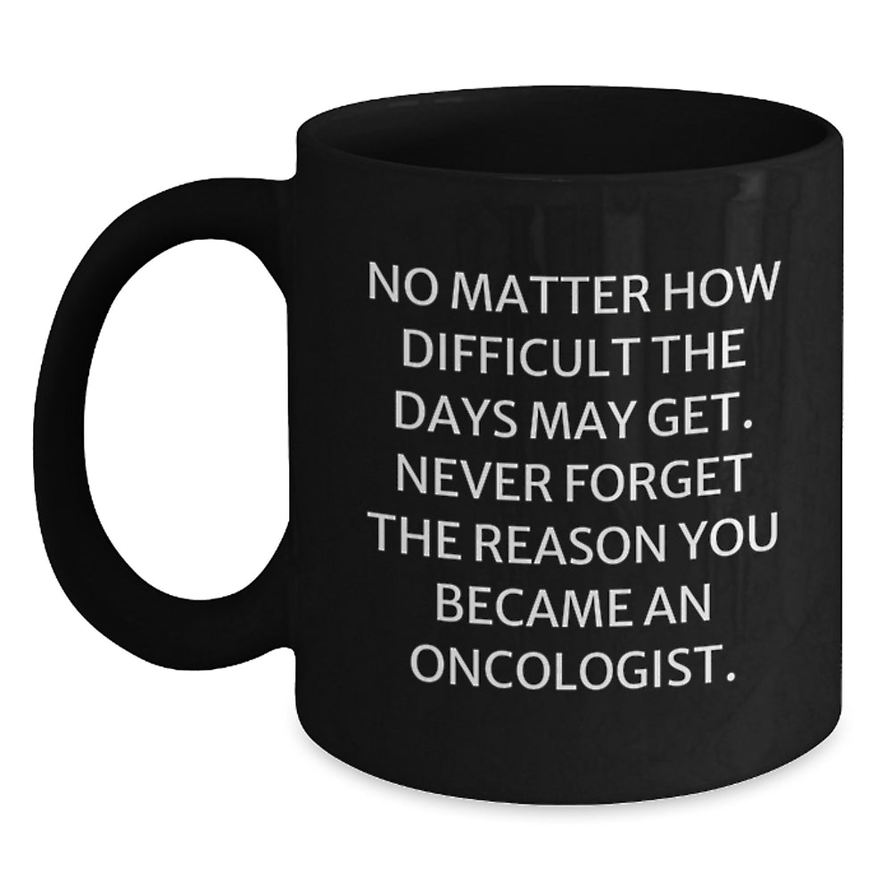 Inspirational Oncologist Gifts from Friends for Birthday - quot 'No Matter How Difficult The Days May Get...' - Black Coffee Mug - Main