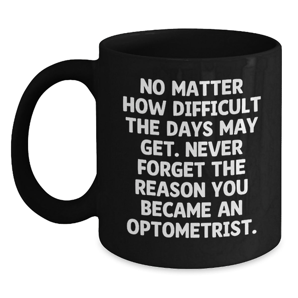 Funny Inspirational Optometrist Gifts from Friends and Family, Black Coffee Mug, No Matter How Difficult The Days May Get. Never Forget The Reason You Became An Optometrist., Christmas Unique - Main