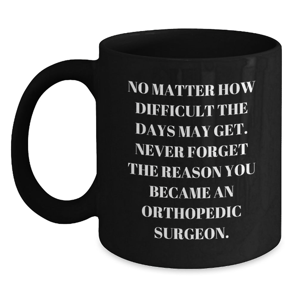 Inspirational Orthopedic Surgeon Gifts, Black Coffee Mug for Birthday - 'No Matter How Difficult The Days May Get.', Gifts from Friends to Orthopedic Surgeon, Gifts for Orthopedic Surgeon - Main