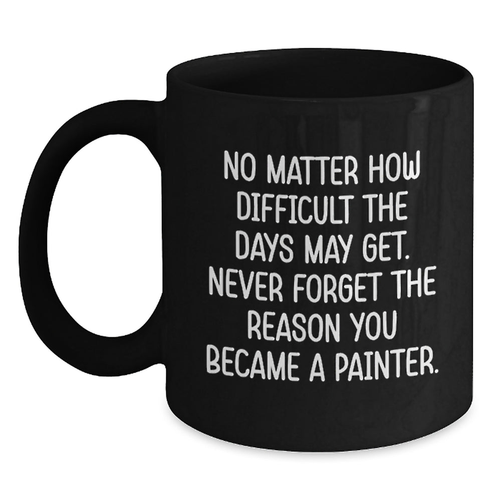 Funny Painter Gifts for Men Women Friends Coworkers Family, Black Coffee Mug - Never Forget The Reason You Became A Painter - Main