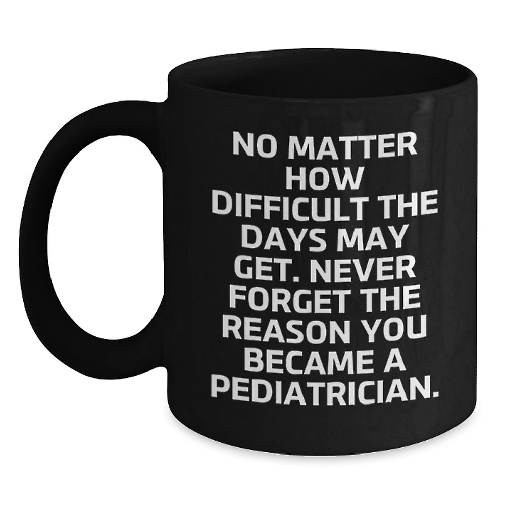 Funny Pediatrician Gifts from Friends and Family - Inspiring Quote Black Coffee Mug for Birthday, Black 11oz or 15oz Microwave and Dishwasher Safe - Main