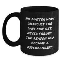 Load image into Gallery viewer, Funny Inspirational Gifts from Friends for Psychologists Black Coffee Mug, No Matter How Difficult The Days May Get. Never Forget The Reason You Became A Psychologist., Birthday Unique Gifts - Main
