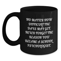 Load image into Gallery viewer, Inspirational School Psychologist Gifts from Coworkers - Black Coffee Mug for Graduation, &#39;No Matter How Difficult The Days May Get. Never Forget The Reason You Became A School Psychologist.&#39; - Main
