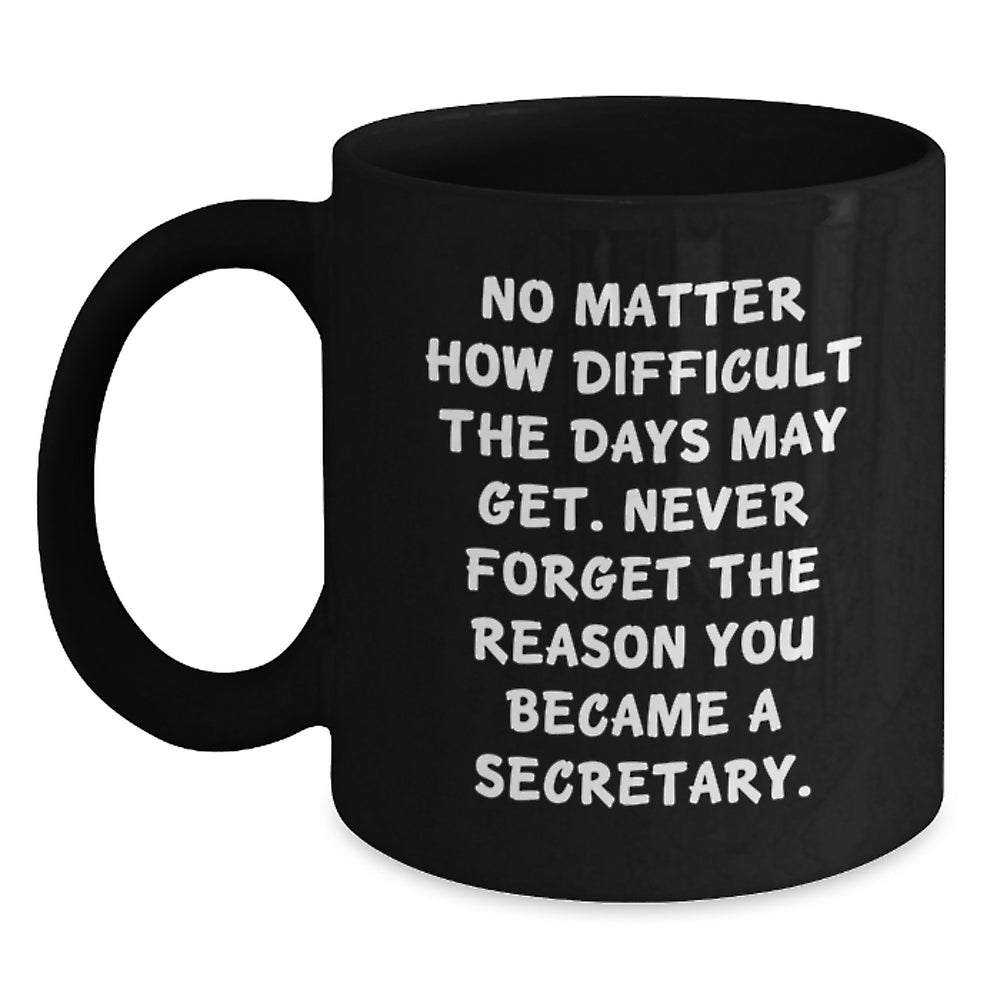 Secretary Inspirational Gifts from Friends Unique Birthday Coffee Mug, No Matter How Difficult, Never Forget the Reason You Became a Secretary, Black 11oz or 15oz Ceramic Mug - Main
