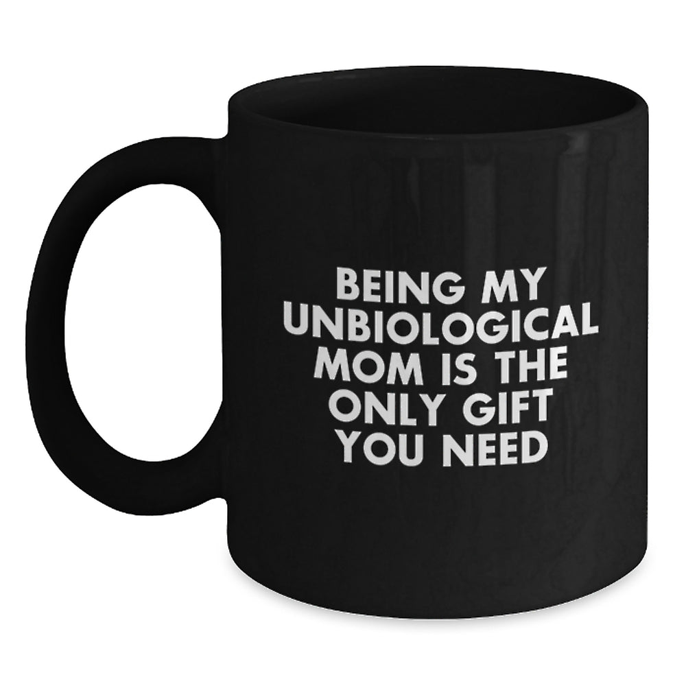 Funny Unbiological Mom Gifts, Being My Unbiological Mom Is The Only Gift You Need Black Coffee Mug for Birthday, Gifts from Men to Unbiological Mom - Main