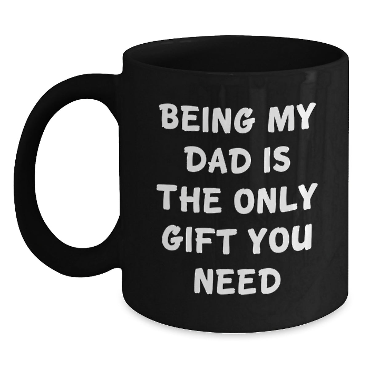 Funny Dad Gifts from Men to Dad on Birthday - 'Being My Dad Is The Only Gift You Need' Black Coffee Mug, 11oz or 15oz - Main