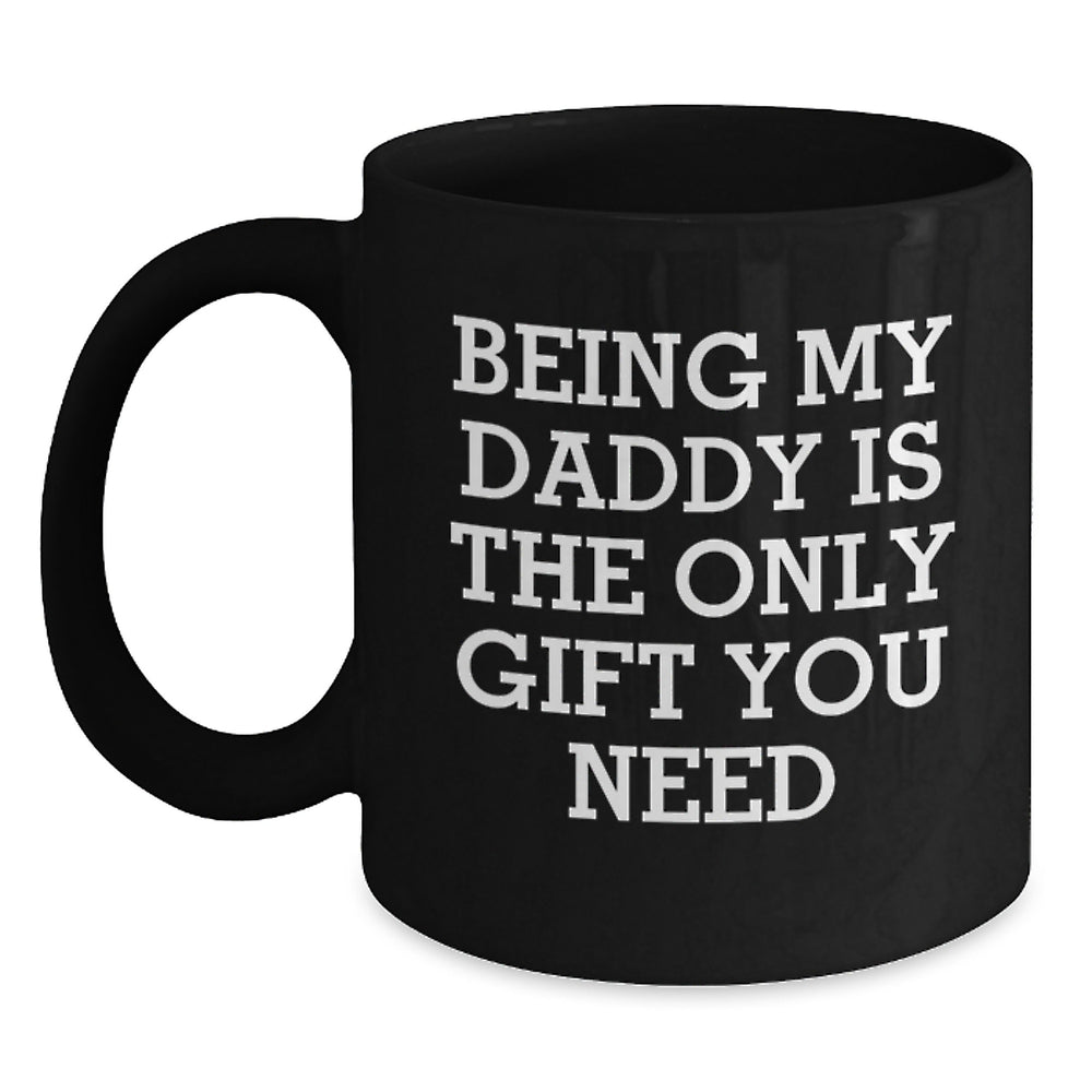 Funny Daddy Gifts - Being My Daddy Is The Only Gift You Need, Black Coffee Mug for Birthday, Gifts from Men, Gifts for Daddy - Main