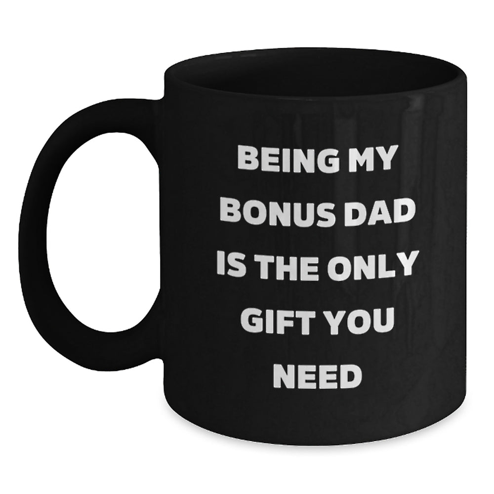 Funny Bonus Dad Gifts, Being My Bonus Dad Is The Only Gift You Need, Graduation Unique Gifts from Men to Bonus Dad, Black Coffee Mug - Main