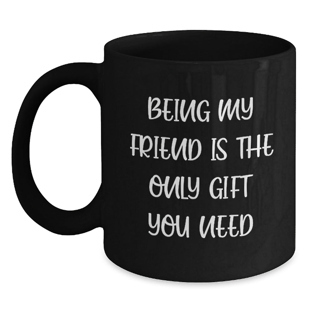 Gifts from Friends to Friend Black Coffee Mug, Funny Quote 'Being My Friend Is The Only Gift You Need' for Christmas Mornings, 11oz or 15oz Black Ceramic Mug - Main