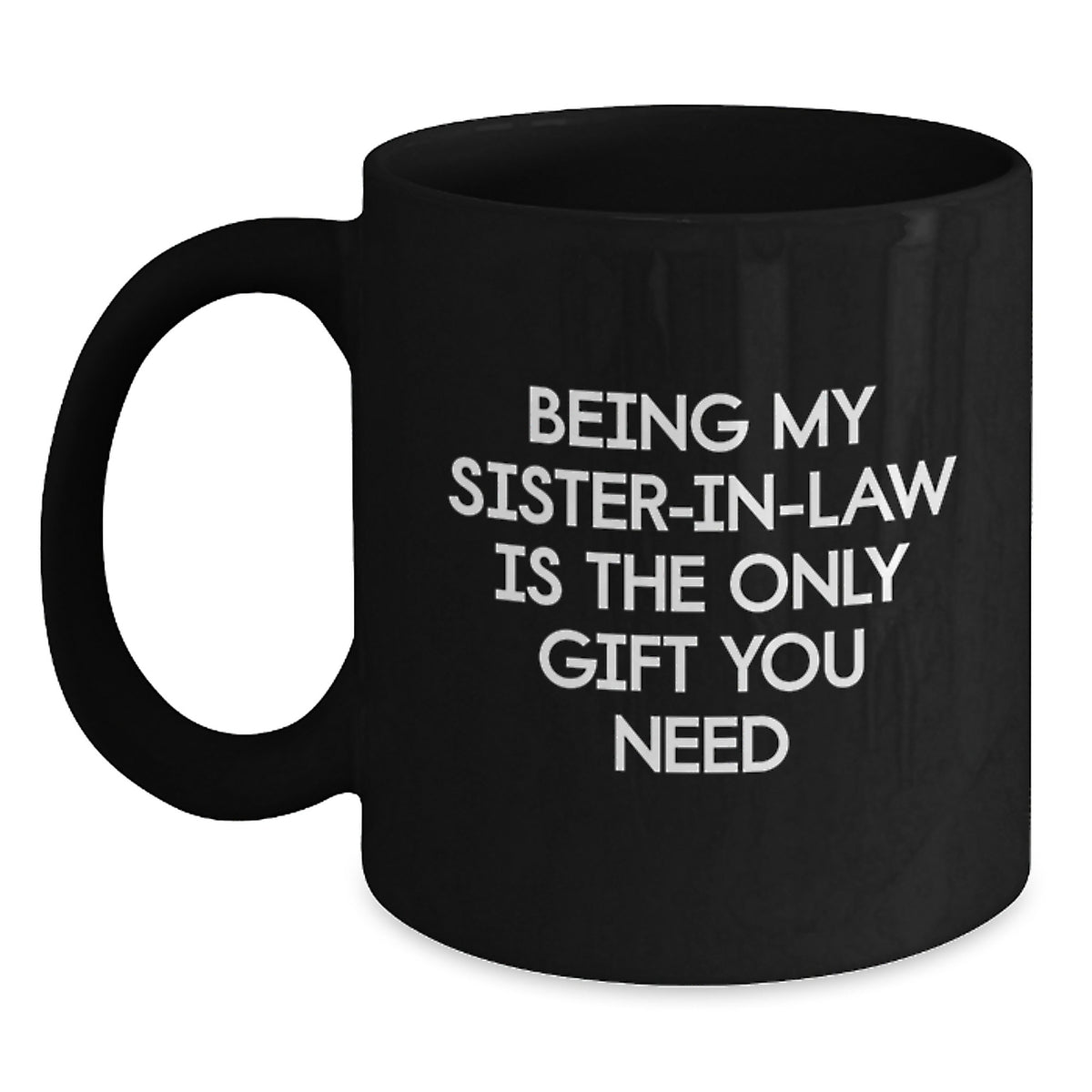 Funny Sister-in-law Gifts from Men - Being My Sister-in-law Is The Only Gift You Need, Black Coffee Mug for Sister-in-law Birthday, 11oz or 15oz Microwave and Dishwasher Safe - Main