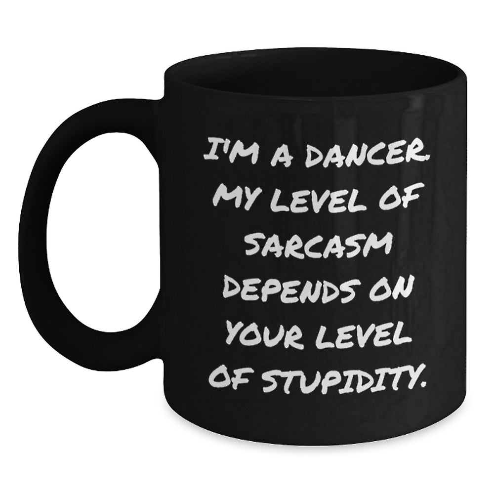 Funny Dancer Birthday Unique Gifts from Friends - 'I'm A Dancer. My Level Of Sarcasm Depends On Your Level Of Stupidity.' Black Coffee Mug for Dancer - Main