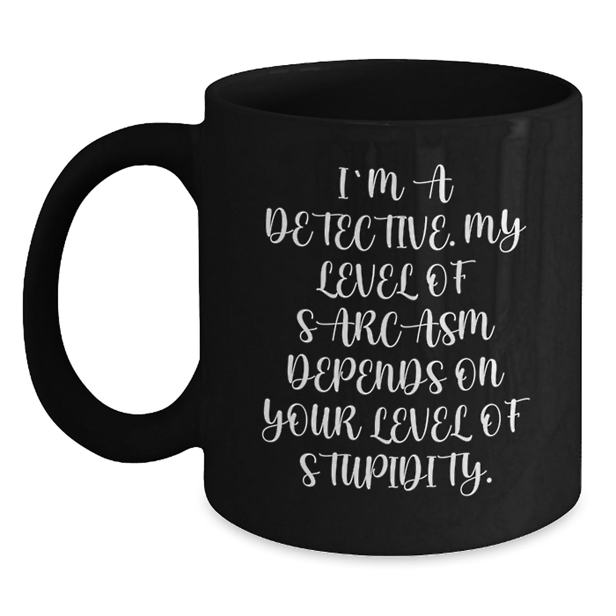 Funny Detective Gifts from Men for Christmas - Black Coffee Mug - 'I'm A Detective. My Level Of Sarcasm Depends On Your Level Of Stupidity.' - Main