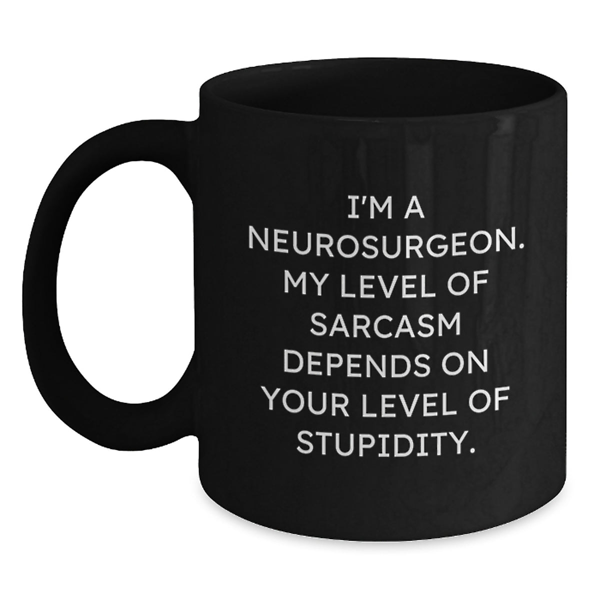Funny Neurosurgeon Gifts from Friends, Christmas Unique Mug for Men - 'I'm A Neurosurgeon. My Level Of Sarcasm Depends On Your Level Of Stupidity.' Black Coffee Mug - Main