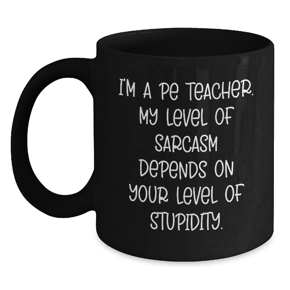Funny PE Teacher Christmas Unique Gifts for Him - 'I'm A PE Teacher, My Level Of Sarcasm Depends On Your Level Of Stupidity' Black Coffee Mug - Main