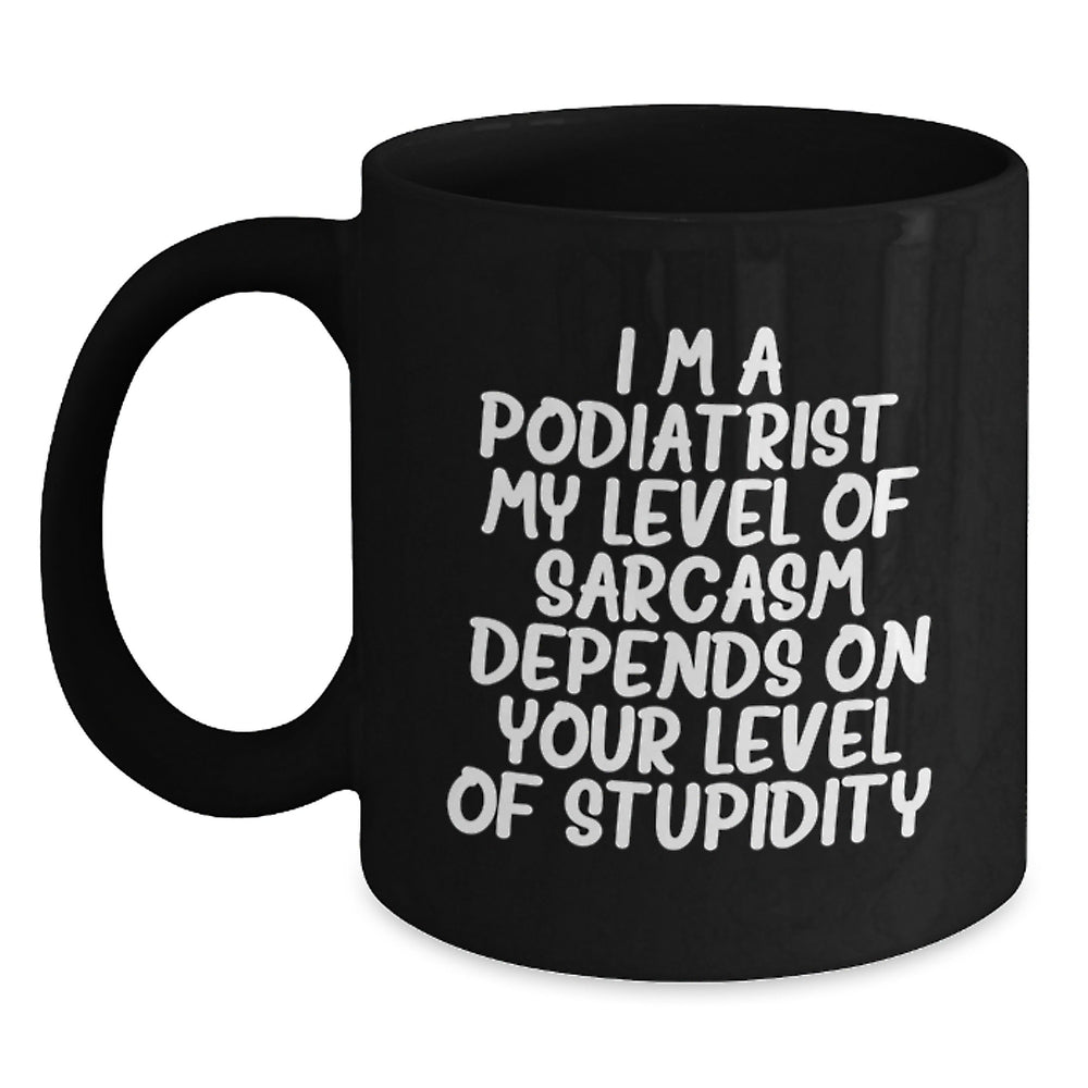 Funny Podiatrist Gift, Birthday Unique Mugs for Podiatrist, Black Coffee Mug, 'I'm a Podiatrist. My Level Of Sarcasm Depends On Your Level Of Stupidity.' - Main