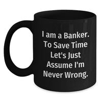 Load image into Gallery viewer, Funny Banker Mug Gifts for Men, Unique Black Coffee Mugs from Friends, Coworkers, or Family - I Am A Banker. To Save Time Let&#39;s Just Assume I&#39;m Never Wrong. - Main
