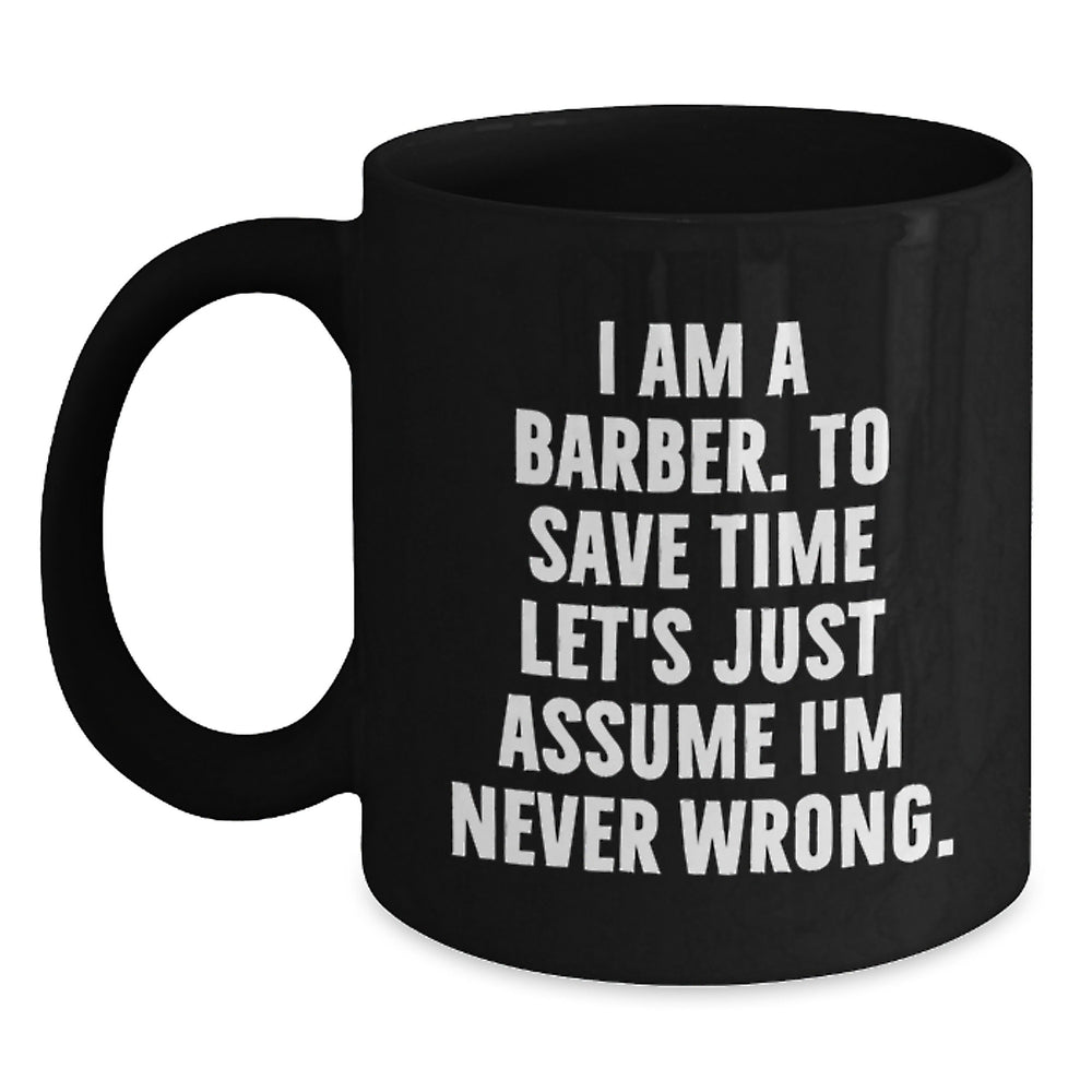 Funny Barber Gifts from Men to Friends for Christmas Unique Mugs I Am A Barber To Save Time Lets Just Assume Im Never Wrong - Main