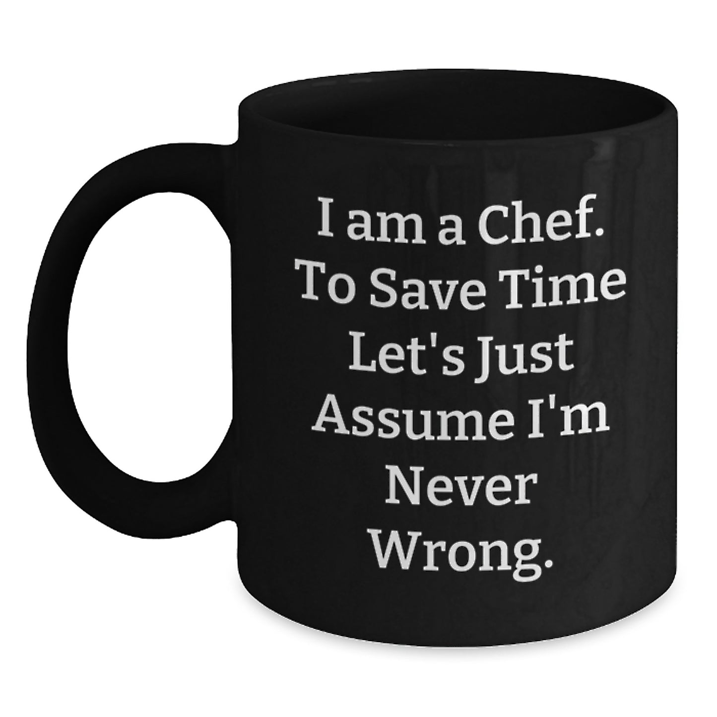 Funny Chef Birthday Unique Gift Ideas for Men - Black Coffee Mug with 'I Am A Chef. To Save Time Let's Just Assume I'm Never Wrong.' Quote - Gifts from Friends - Main